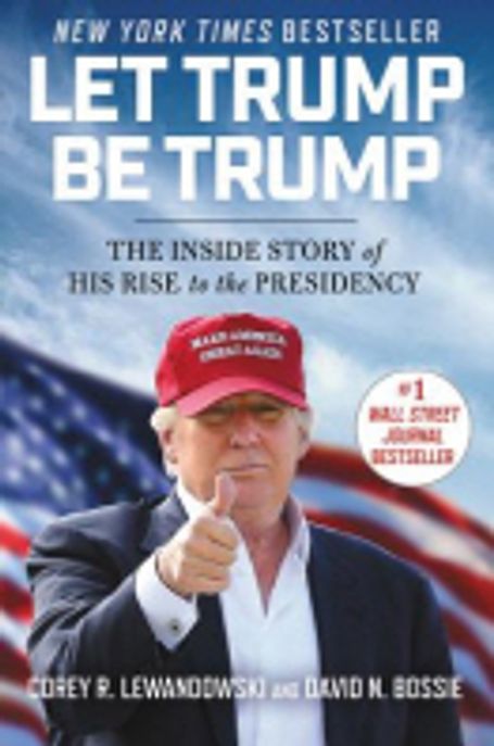 Let Trump Be Trump: The Inside Story of His Rise to the Presidency (The Inside Story of His Rise to the Presidency)