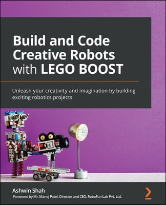 Build and Code Creative Robots with LEGO BOOST (Unleash your creativity and imagination by building exciting robotics projects)