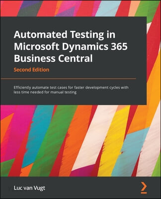 Automated Testing in Microsoft Dynamics 365 Business Central (Efficiently automate test cases for faster development cycles with less time needed for manual testing, 2nd Edition)