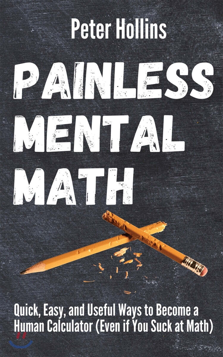 Painless Mental Math: Quick, Easy, and Useful Ways to Become a Human Calculator (Even if You Suck at Math)