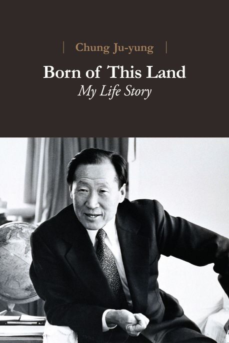 Born of This Land: My Life Story (고 <strong style='color:#496abc'>정주영</strong> 명예회장님의 자서전 영문 번역서)