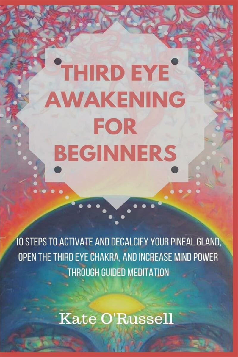 Third Eye Awakening for Beginners (10 Steps to Activate and Decalcify Your Pineal Gland, Open the Third Eye Chakra, and Increase Mind Power Through Guided Meditation)