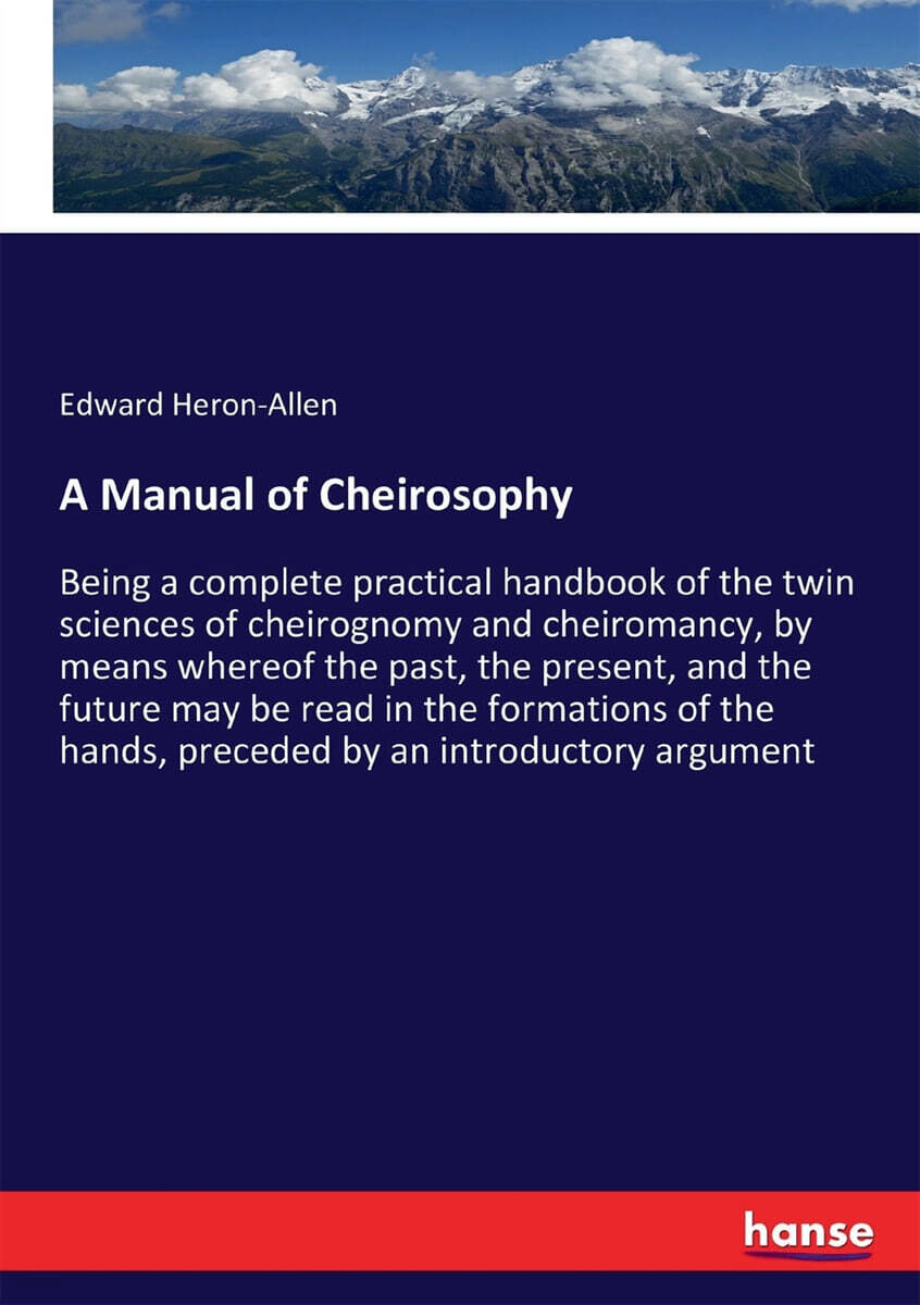 A Manual of Cheirosophy (Being a complete practical handbook of the twin sciences of cheirognomy and cheiromancy, by means whereof the past, the present, and the future may be read in the formations of the hands, preceded by)