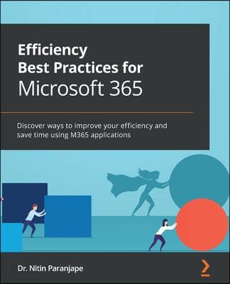 Efficiency Best Practices for Microsoft 365 (Discover ways to improve your efficiency and save time using M365 applications)