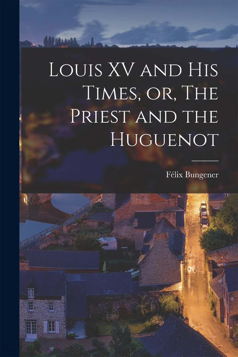 Louis XV and His Times, or, The Priest and the Huguenot