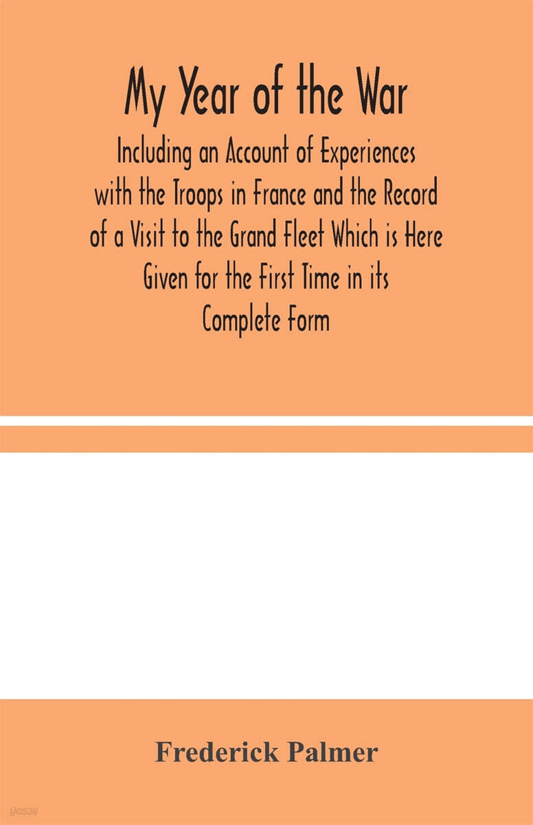 My Year of the War: Including an Account of Experiences with the Troops in France and the Record of a Visit to the Grand Fleet Which is He