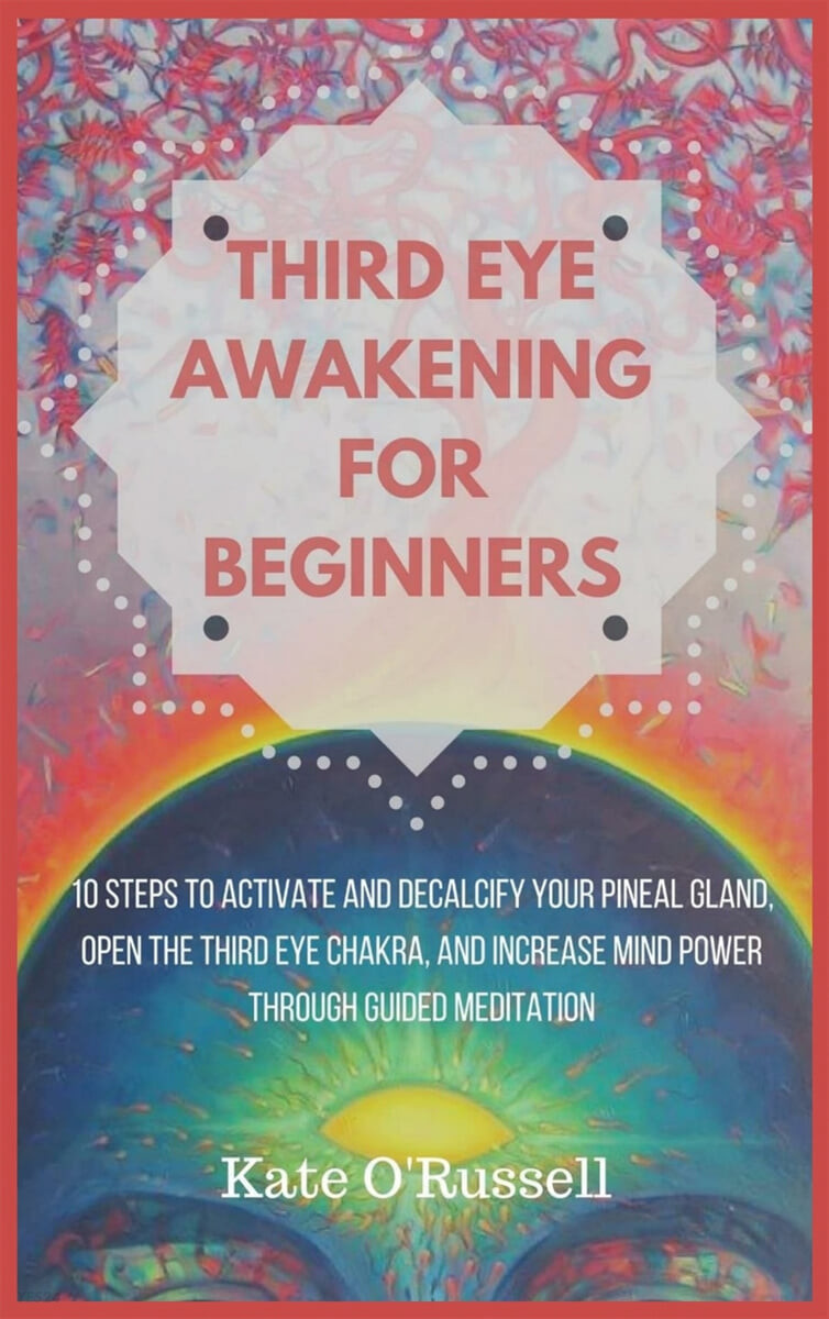Third Eye Awakening for Beginners (10 Steps to Activate and Decalcify Your Pineal Gland, Open the Third Eye Chakra, and Increase Mind Power Through Guided Meditation)