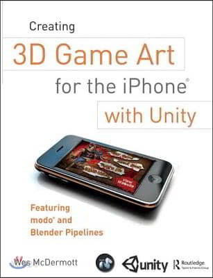 Creating 3D Game Art for the iPhone with Unity: Featuring Modo and Blender Pipelines (Featuring Modo and Blender Pipelines)