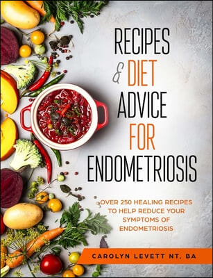 Recipes and Diet Advice for Endometriosis (Over 250 healing recipes to help reduce your symptoms of endometriosis)
