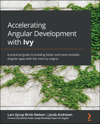Accelerating Angular Development with Ivy (A practical guide to building faster and more testable Angular apps with the new Ivy engine)