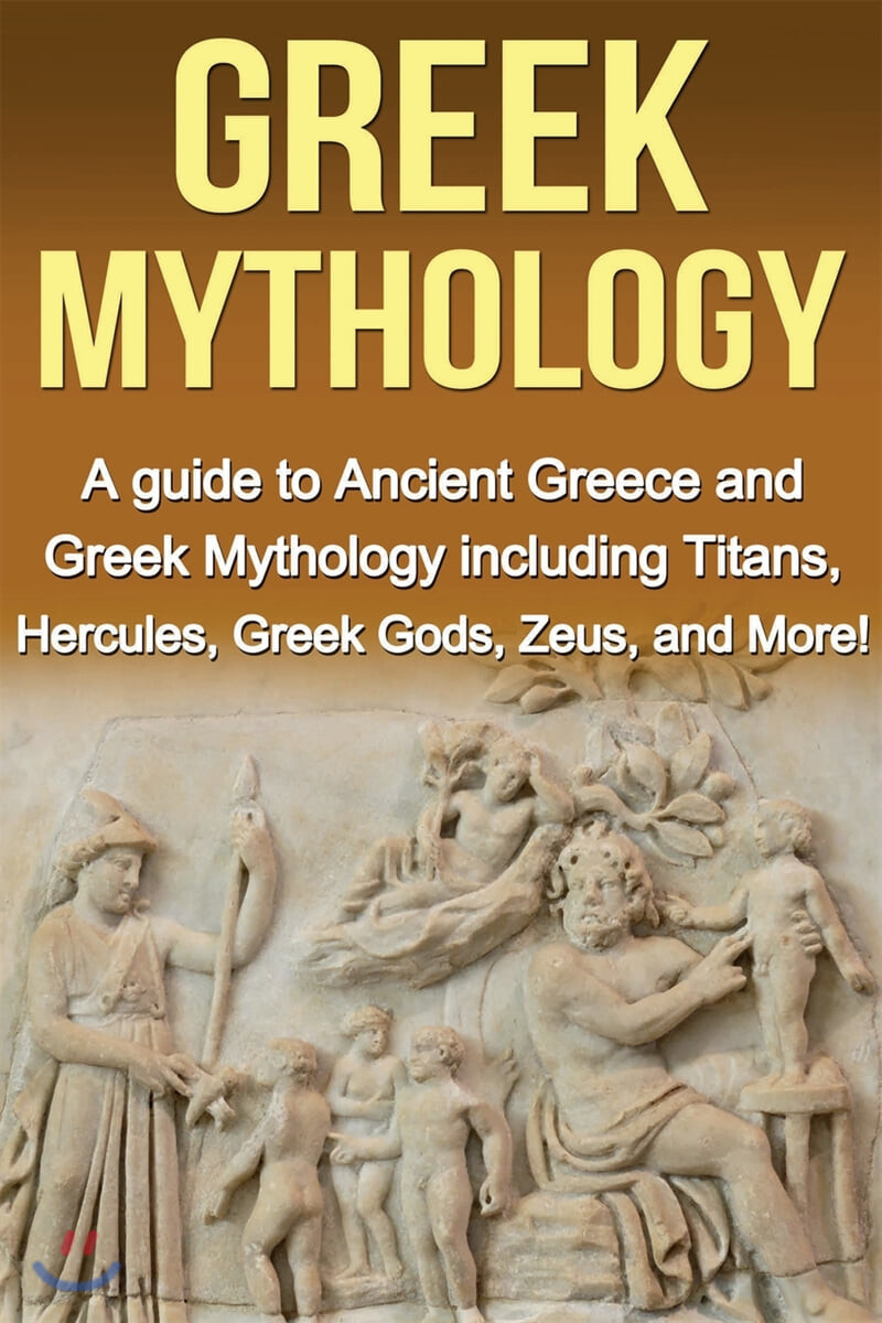 Greek Mythology (A Guide to Ancient Greece and Greek Mythology including Titans, Hercules, Greek Gods, Zeus, and More!)