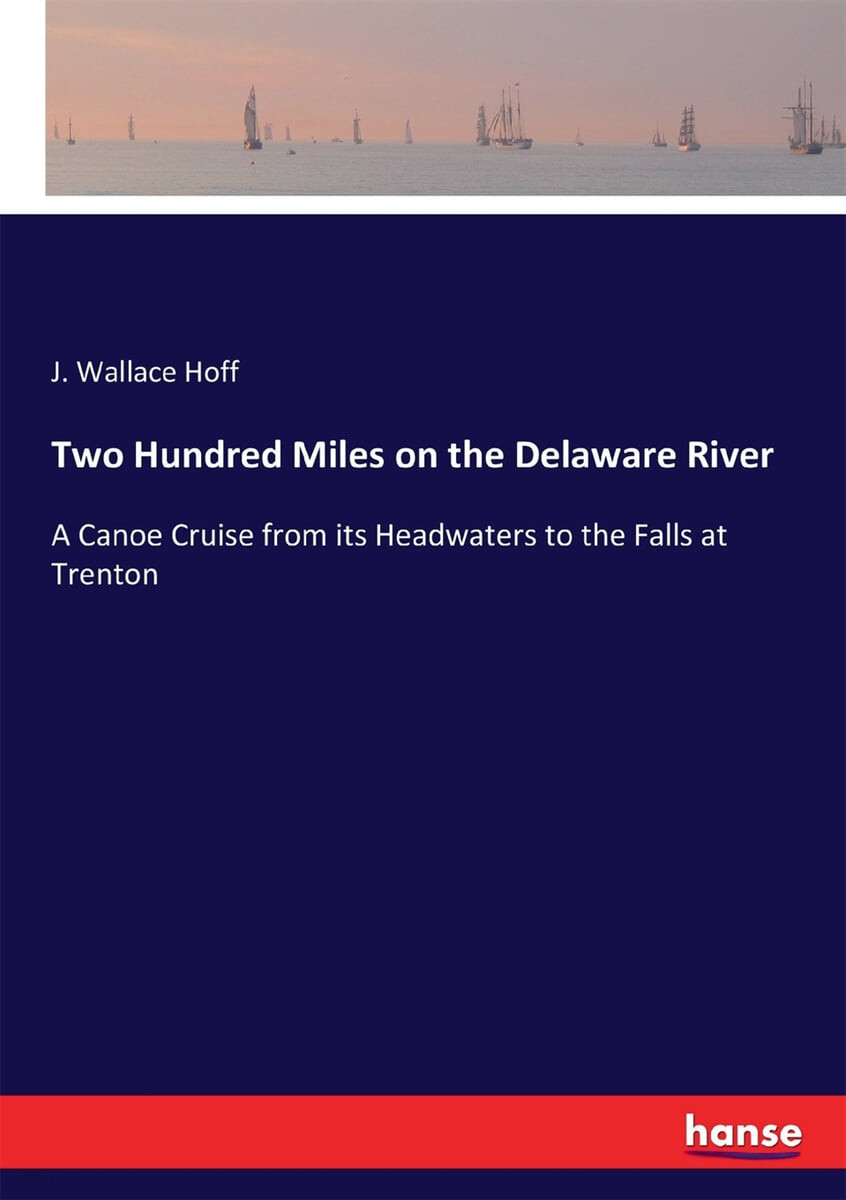 Two Hundred Miles on the Delaware River: A Canoe Cruise from its Headwaters to the Falls at Trenton