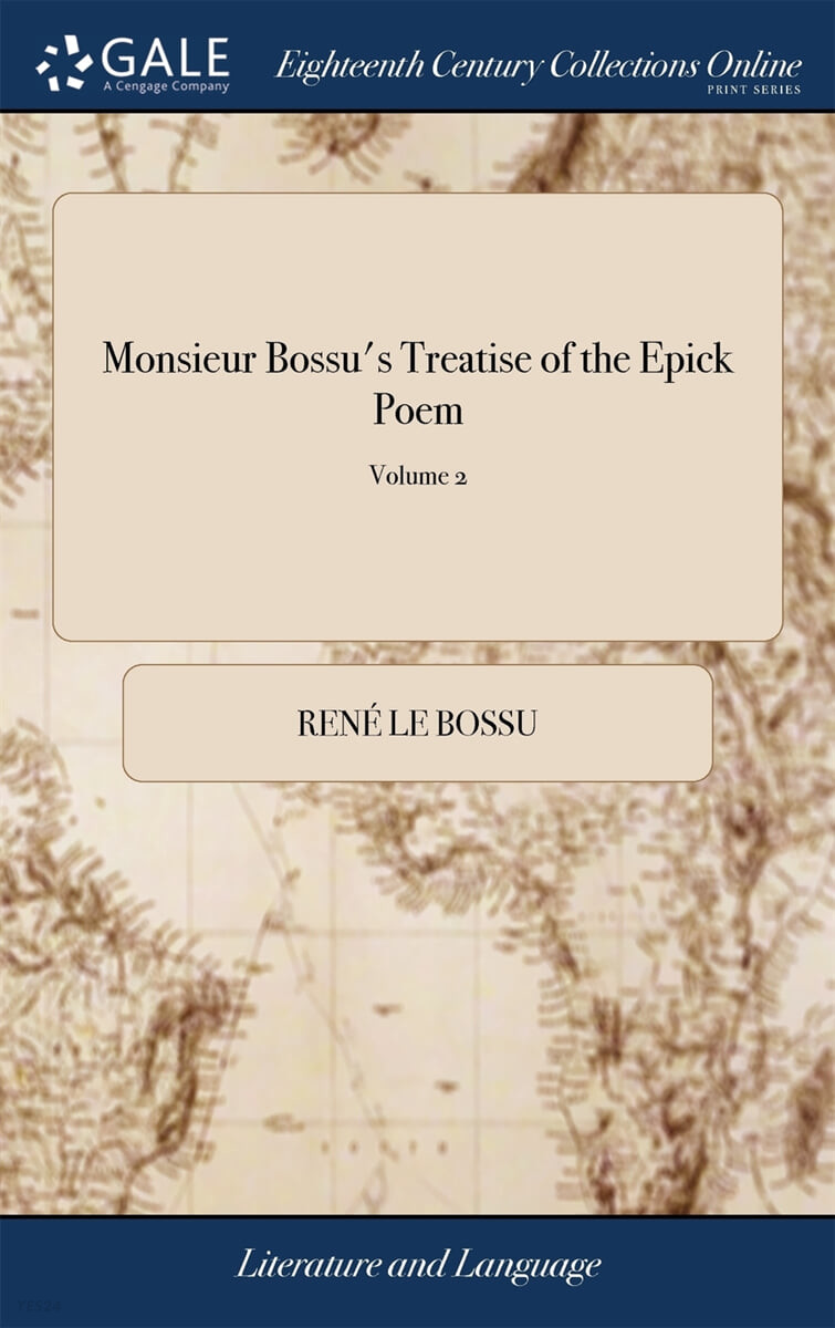 Monsieur Bossu’s Treatise of the Epick Poem (Containing Many Curious Reflexions, Necessary for the Right Understanding and Judging of Homer and Virgil. of 2; Volume 2)