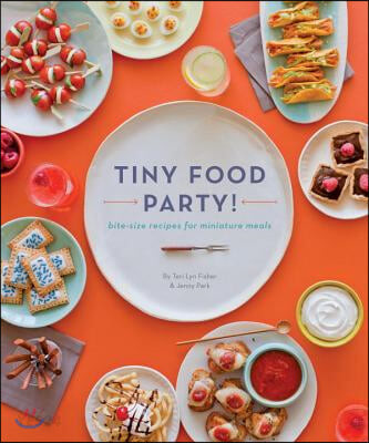 Tiny Food Party!: Bite-Size Recipes for Miniature Meals (Bite-Size Recipes for Miniature Meals)