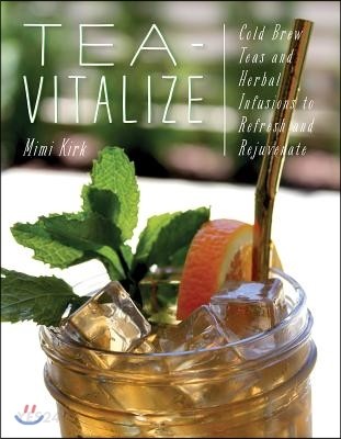 Tea-Vitalize: Cold-Brew Teas and Herbal Infusions to Refresh and Rejuvenate (100 Infused Waters, Teas, & Tonics to Refresh and Rejuvenate)