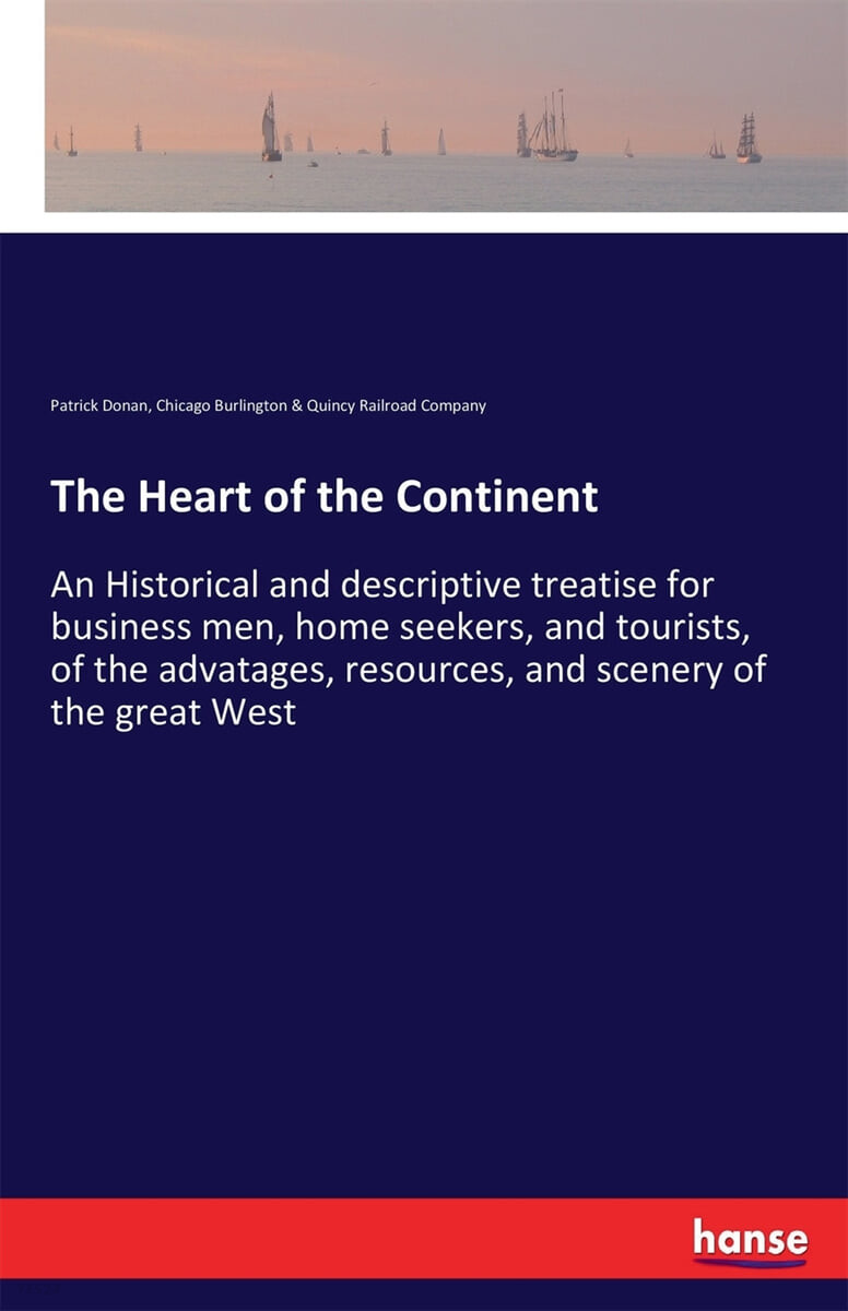 The Heart of the Continent: An Historical and descriptive treatise for business men, home seekers, and tourists, of the advatages, resources, and