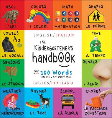 The Kindergartener’s Handbook (Bilingual (English / Italian) (Ingles / Italiano) ABC’s, Vowels, Math, Shapes, Colors, Time, Senses, Rhymes, Science, and Chores, with 300 Words that every Kid should Know: Engage Early Readers: Child)
