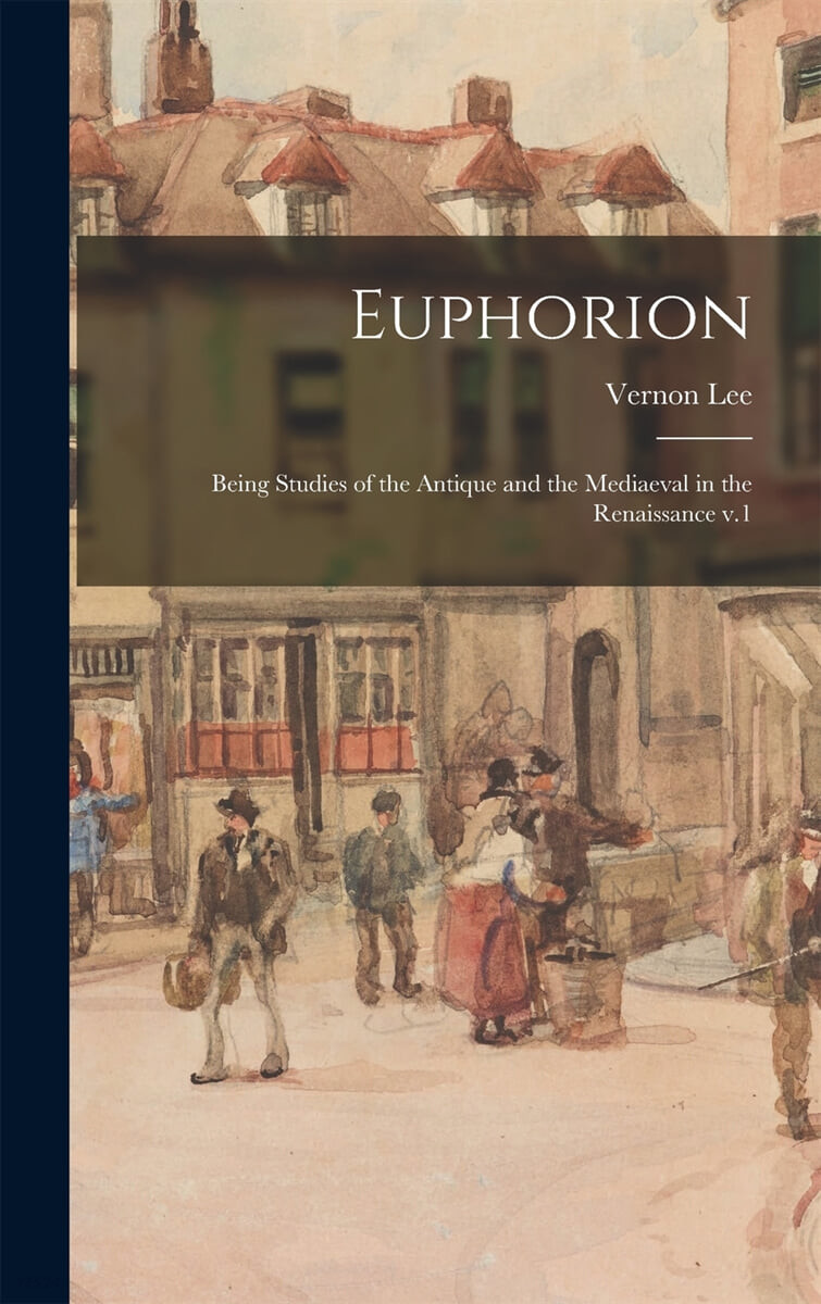 Euphorion: Being Studies of the Antique and the Mediaeval in the Renaissance V.1