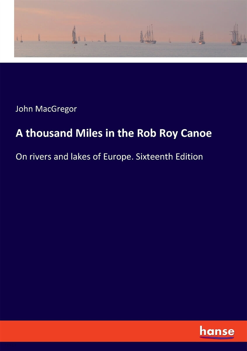 A thousand Miles in the Rob Roy Canoe (On rivers and lakes of Europe. Sixteenth Edition)
