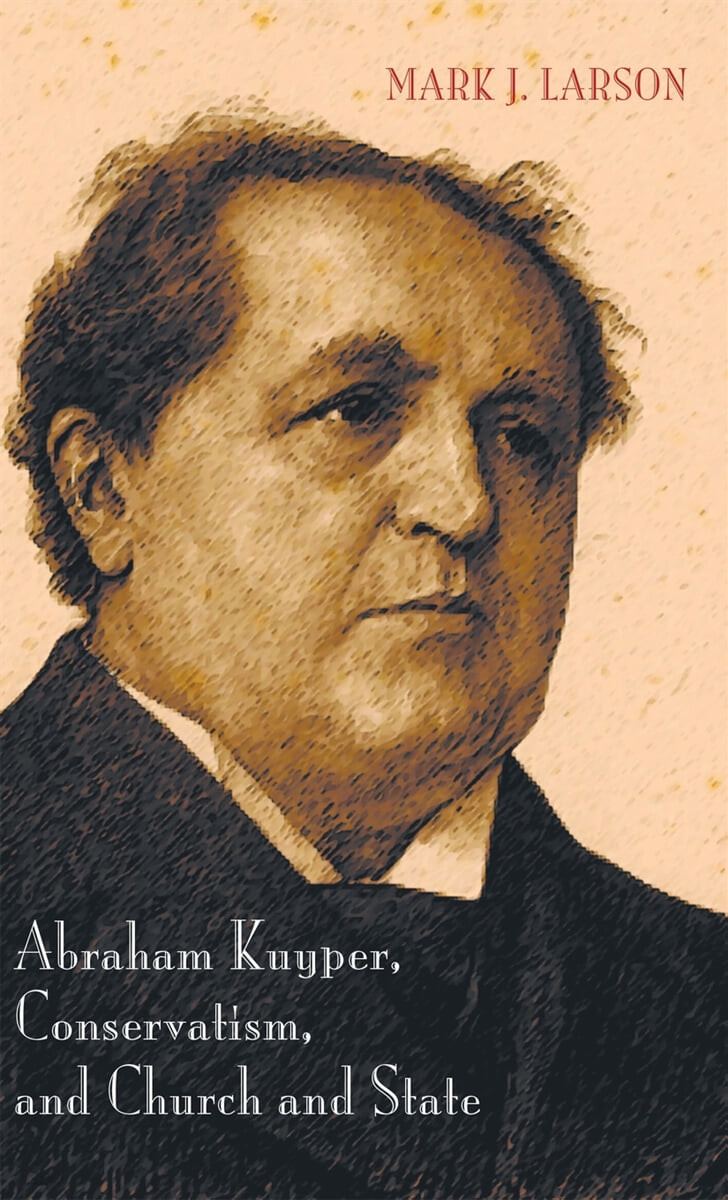 Abraham kuyper, conservatism, and church and state / by Mark J. Larson