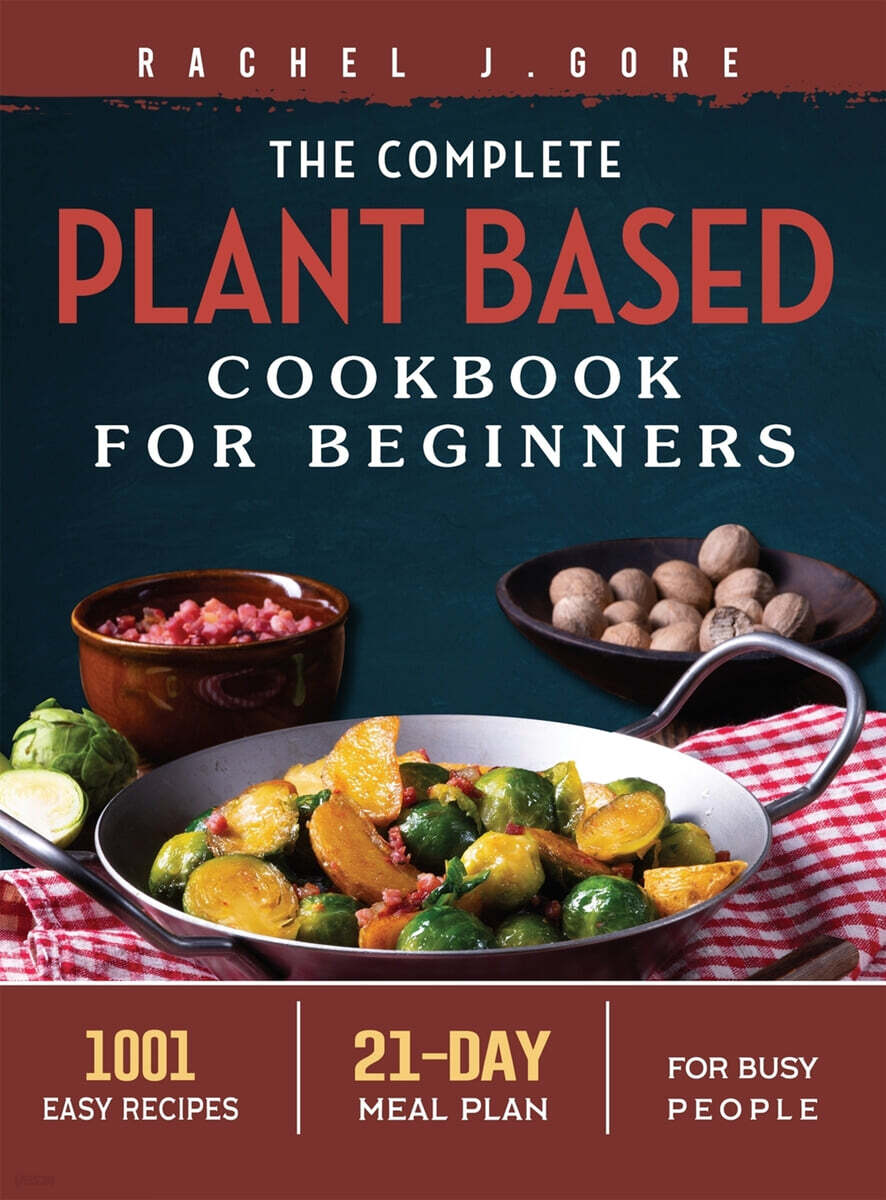 The Complete Plant Based Cookbook for Beginners (1001 Easy Recipes - 21 Days Meal Plan for Busy People)