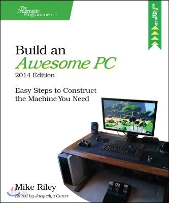 Build an Awesome Pc, 2014 Edition: Easy Steps to Construct the Machine You Need (Easy Steps to Construct the Machine You Need)