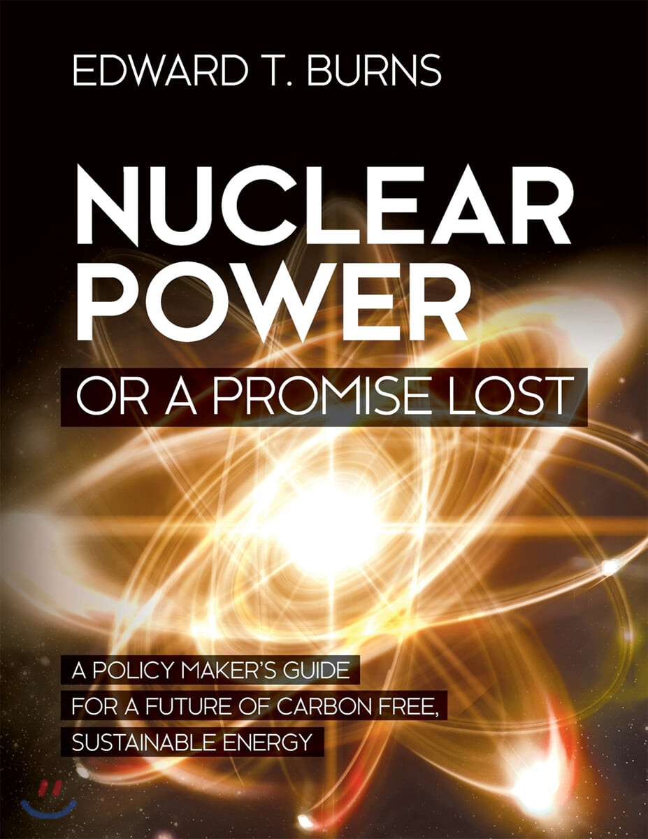 Nuclear Power or a Promise Lost: A Policy Maker’s Guide for a Future of Carbon Free, Sustainable Energy (A Policy Maker’s Guide for a Future of Carbon Free, Sustainable Energy)