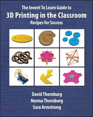 The Invent to Learn guide to 3D printing in the classroom  : recipes for success