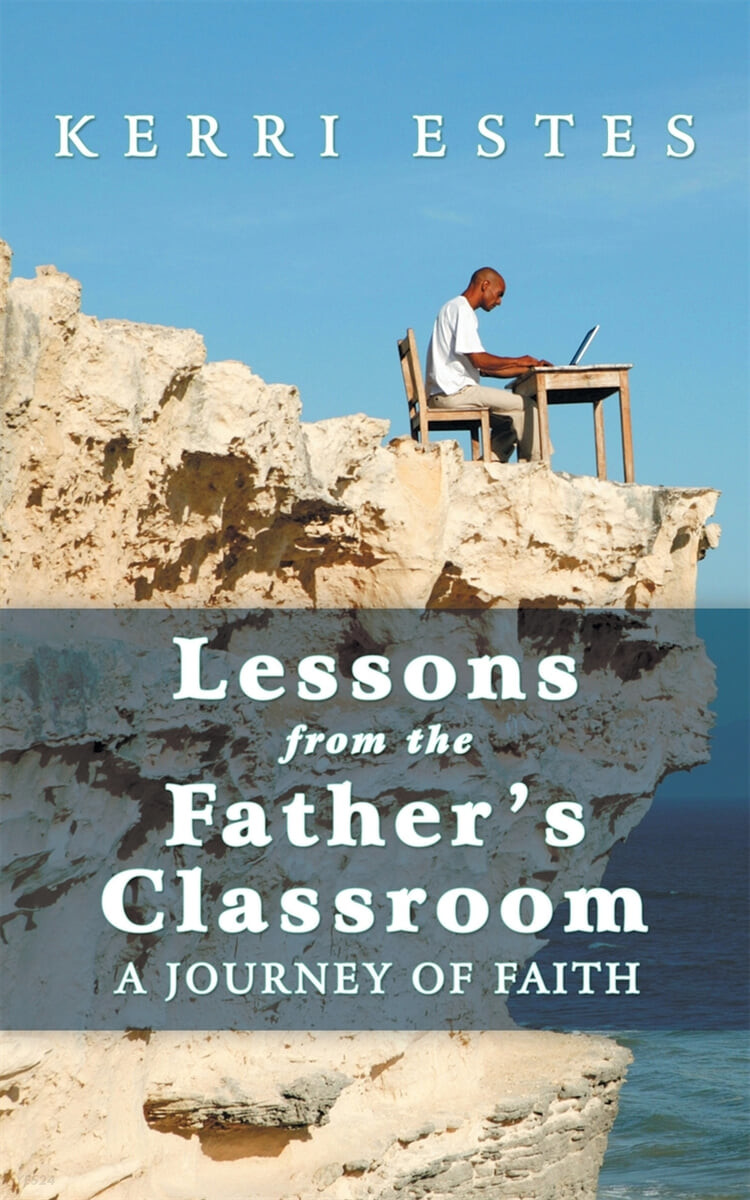 Lessons from the Father’s Classroom (A Journey of Faith)