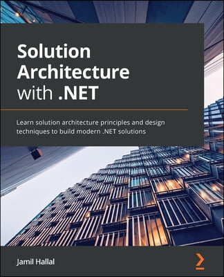 Solution Architecture with .NET (Learn solution architecture principles and design techniques to build modern .NET solutions)