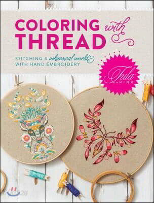 Tula Pink Coloring with Thread: Stitching a Whimsical World with Hand Embroidery (Stitching a Whimsical World With Hand Embroidery)
