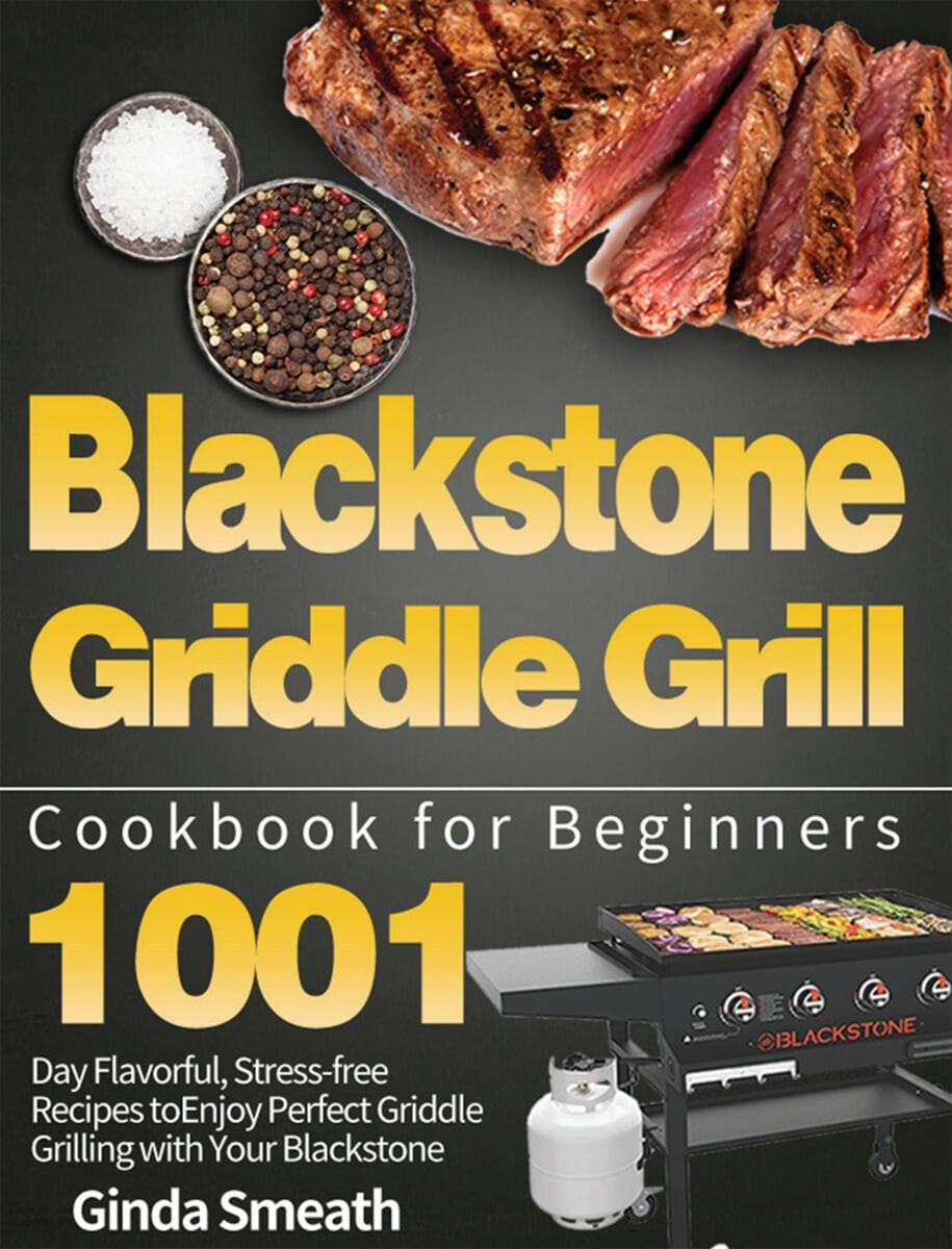 Blackstone Griddle Grill Cookbook for Beginners (1001-Day Flavorful, Stress-free Recipes to Enjoy Perfect Griddle Grilling with Your Blackstone)