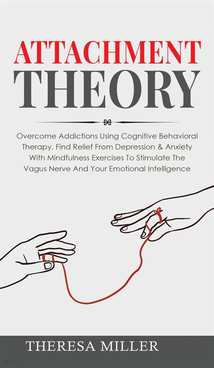 Attachment Theory (Overcome Addictions Using Cognitive Behavioral Therapy. Find Relief From Depression & Anxiety With Mindfulness Exercises To Stimulate The Vagus Nerve And Your Emotional Intelligence)