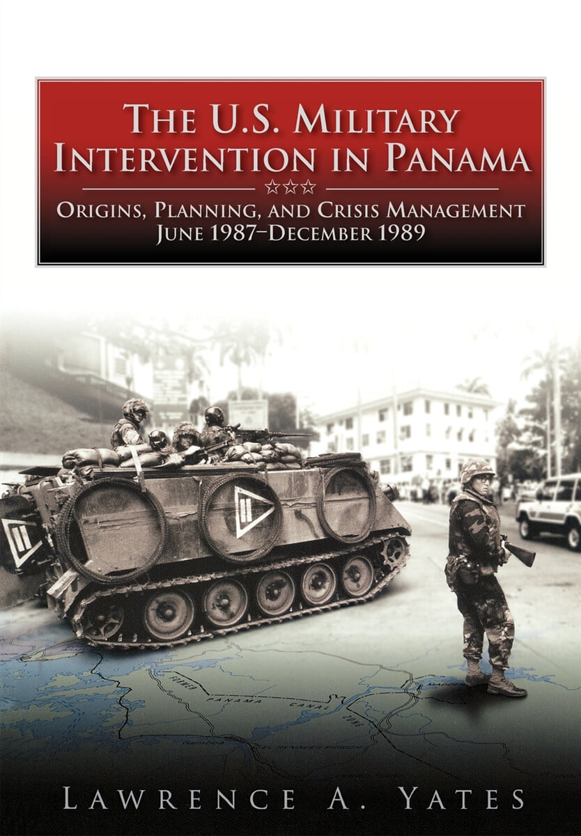 The U.S. Military Intervention in Panama (Origins, Planning, and Crisis Management, June 1987-December 1989)