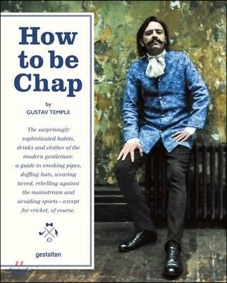How to be chap  : the surprisingly sophisticated habits, drinks and clothes of the modern gentleman