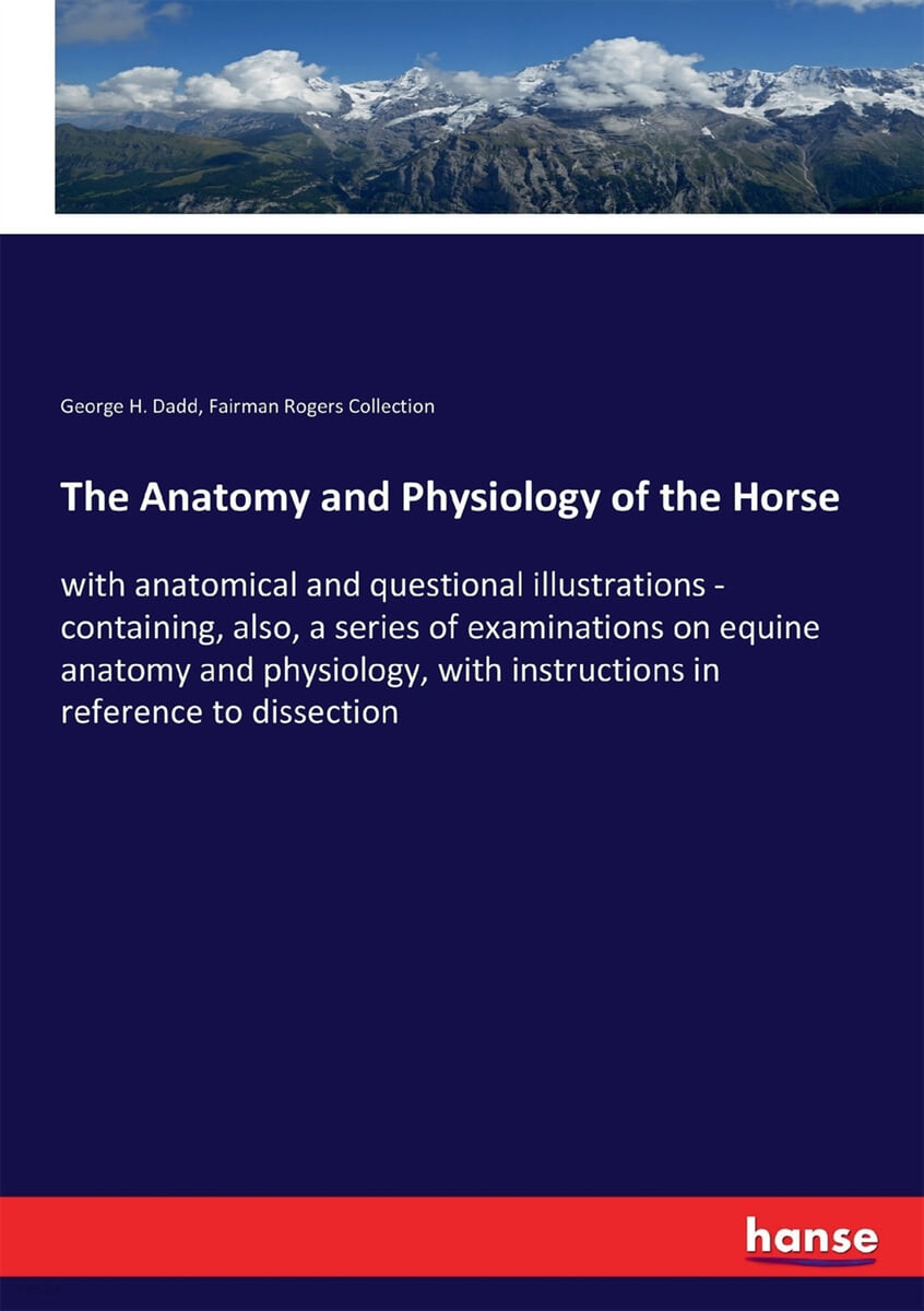The Anatomy and Physiology of the Horse (with anatomical and questional illustrations - containing, also, a series of examinations on equine anatomy and physiology, with instructions in reference to dissection)