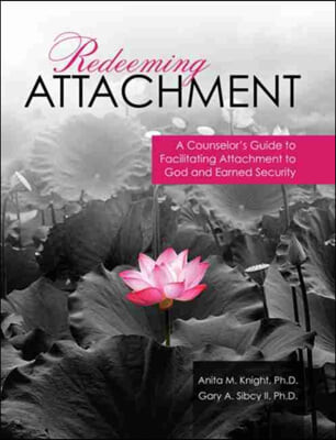 Redeeming Attachment (A Counselor’s Guide to Facilitating Attachment to God and Earned Security)