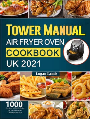 Tower Manual Air Fryer Oven Cookbook UK 2021 (1000-Day Quick and Healthy Recipes for Your Tower T17021 Manual Air Fryer Oven)