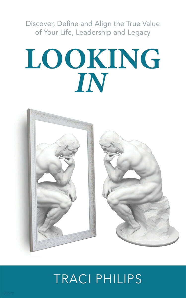 Looking In (Discover, Define and Align the True Value of Your Life, Leadership and Legacy)