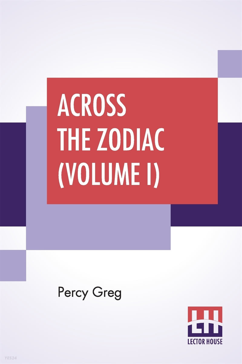 Across The Zodiac (Volume I): The Story Of A Wrecked Record Deciphered, Translated And Edited By Percy Greg