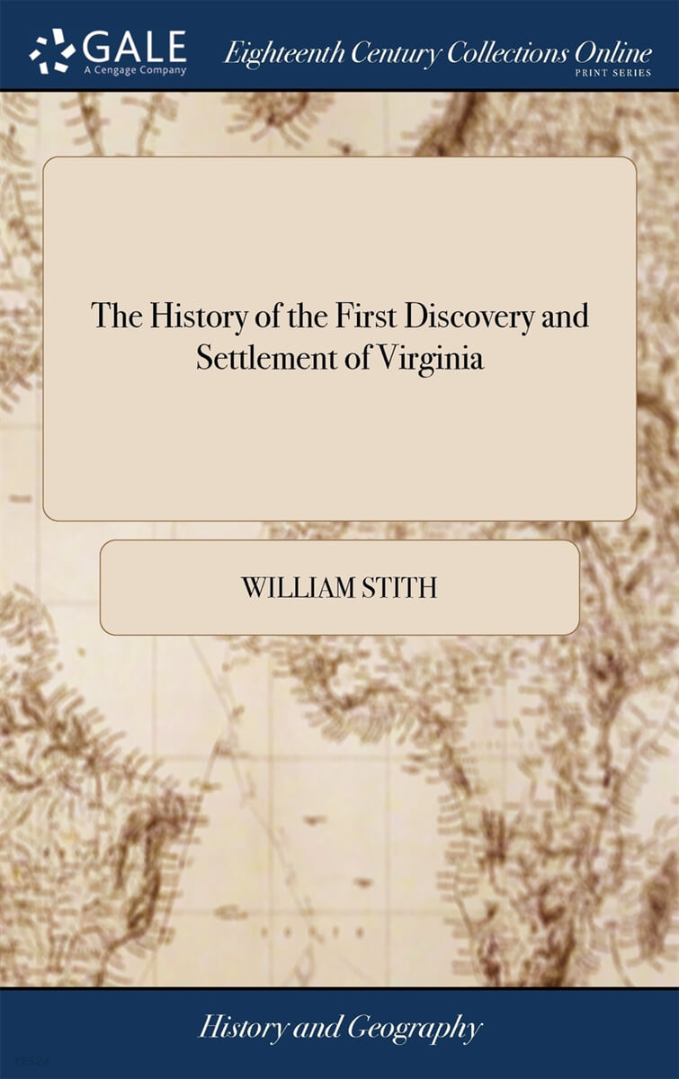The History of the First Discovery and Settlement of Virginia (Being an Essay Towards a General History of This Colony. By William Stith, A.M. Rector of Henrico Parish [One Line in Latin From Virgil])