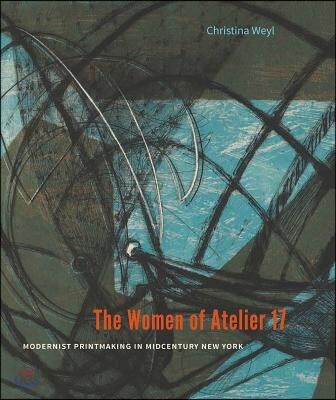 (The)Women of Atelier 17 : Modernist Printmaking in Midcentury New York