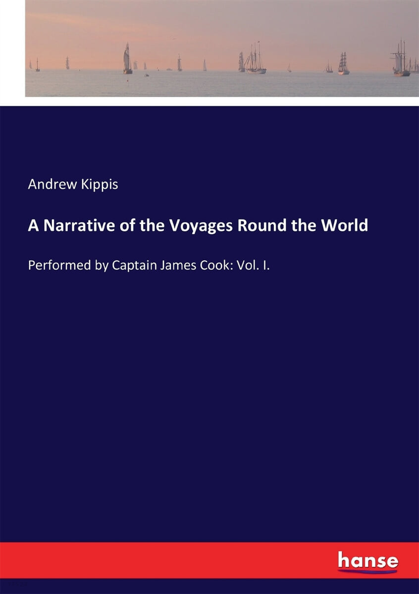 A Narrative of the Voyages Round the World (Performed by Captain James Cook: Vol. I.)