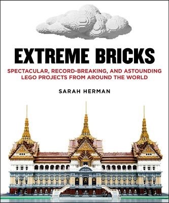 Extreme Bricks: Spectacular, Record-Breaking, and Astounding Lego Projects from Around the World (Spectacular, Record-breaking, and Astounding Lego Projects from Around the World)