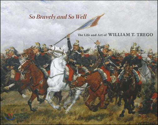 So Bravely and So Well: The Life and Art of William T. Trego (The Life and Art of William T. Trego)
