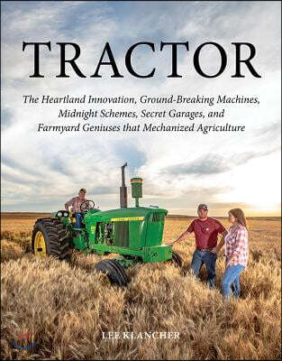 Tractor: The Heartland Innovation, Ground-Breaking Machines, Midnight Schemes, Secret Garages, and Farmyard Geniuses That Mechanized Agriculture (The Heartland Innovation, Ground-Breaking Machines, Midnight Schemes, Secret Garages, and Farmyard Geniuses that Mechanized Agriculture)