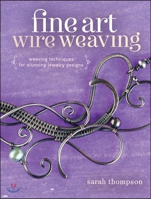 Fine Art Wire Weaving: Weaving Techniques for Stunning Jewelry Designs (Weaving Techniques for Stunning Jewelry Designs)