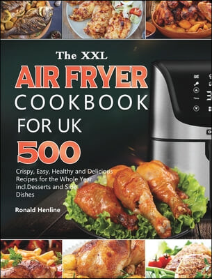 The XXL Air Fryer Cookbook for UK (500 Crispy, Easy, Healthy and Delicious Recipes for the Whole Year incl. Desserts and Side Dishes)