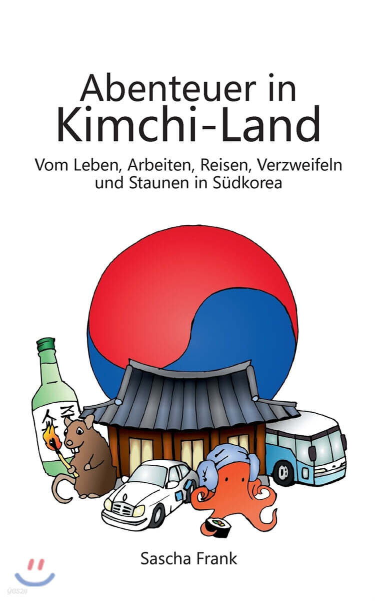 Abenteuer in Kimchi-Land: Vom Leben, Arbeiten, Reisen, Verzweifeln und Staunen in Sudkorea