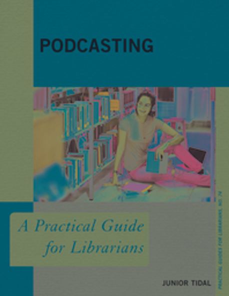 Podcasting: A Practical Guide for Librarians (A Practical Guide for Librarians)